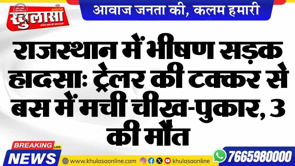 राजस्थान में भीषण सड़क हादसा: ट्रेलर की टक्कर से बस में मची चीख-पुकार, 3 की मौत