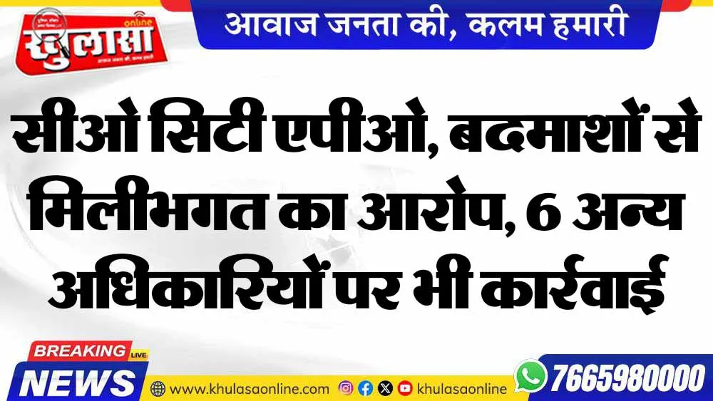 सीओ सिटी एपीओ, बदमाशों से मिलीभगत का आरोप, 6 अन्य अधिकारियों पर भी कार्रवाई