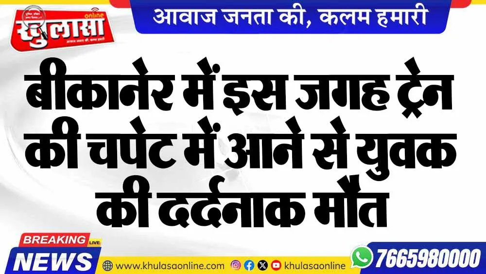 बीकानेर में इस जगह ट्रेन की चपेट में आने से युवक की दर्दनाक मौत