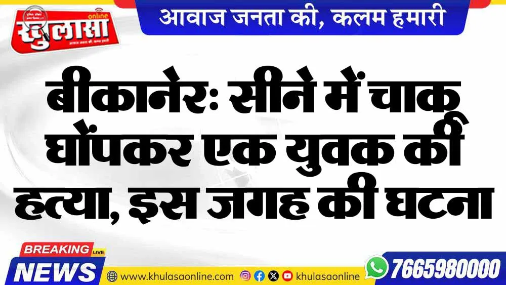 बीकानेर: सीने में चाकू घोंपकर एक युवक की हत्या, इस जगह की घटना