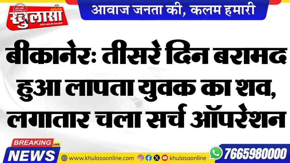 बीकानेर: तीसरे दिन बरामद हुआ लापता युवक का शव, लगातार चला सर्च ऑपरेशन