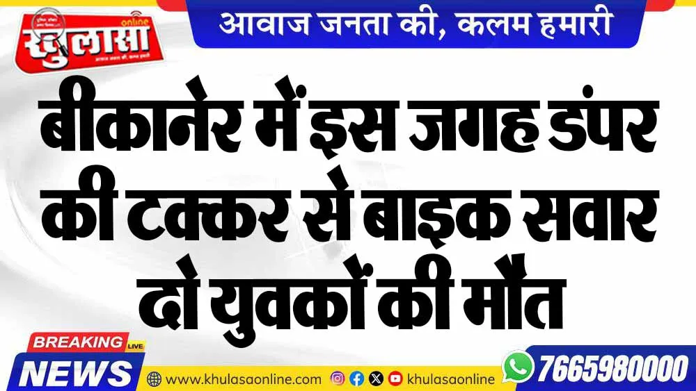 बीकानेर में इस जगह डंपर की टक्कर से बाइक सवार दो युवकों की मौत
