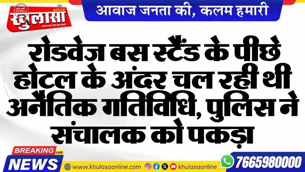 रोडवेज बस स्टैंड के पीछे होटल के अंदर चल रही थी अनैतिक गतिविधि, पुलिस ने संचालक को पकड़ा