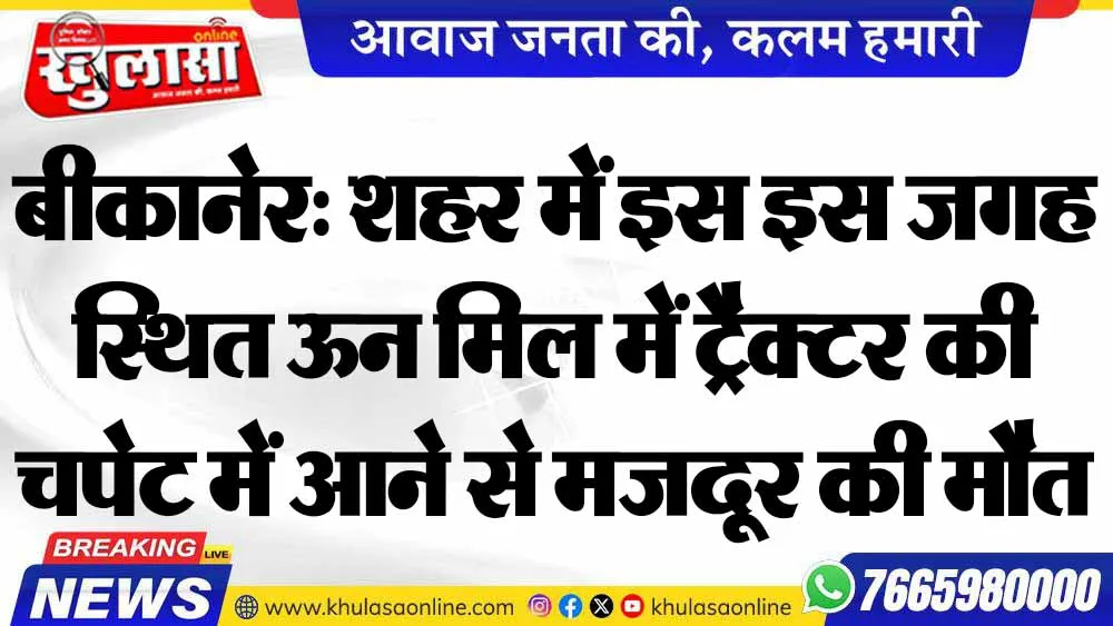 बीकानेर: शहर में इस इस जगह स्थित ऊन मिल में ट्रैक्टर की चपेट में आने से मजदूर की मौत
