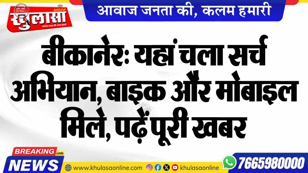बीकानेर: यहां चला सर्च अभियान, बाइक और मोबाइल मिले, पढ़ें पूरी खबर