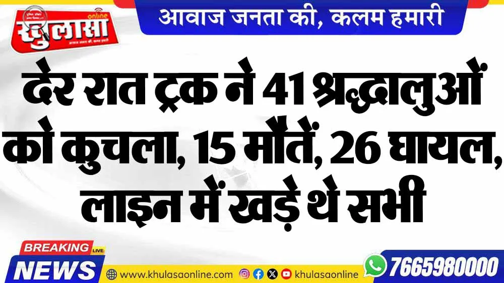 देर रात ट्रक ने 41 श्रद्धालुओं को कुचला, 15 मौतें, 26 घायल, लाइन में खड़े थे सभी