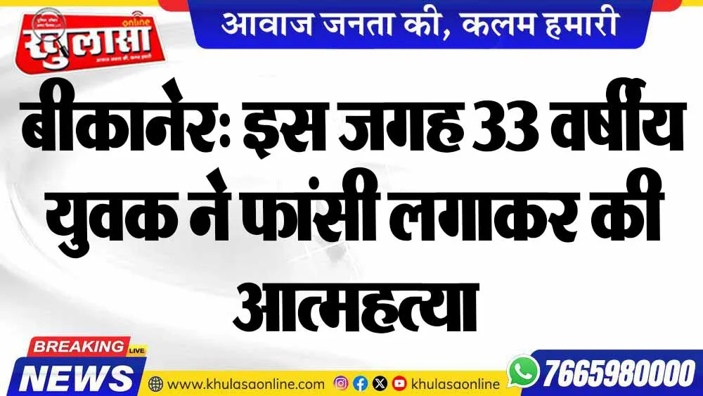 बीकानेर: इस जगह 33 वर्षीय युवक ने फांसी लगाकर की आत्महत्या