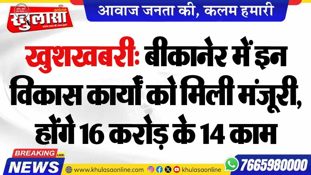 खुशखबरी: बीकानेर में इन विकास कार्यों को मिली मंजूरी, होंगे 16 करोड़ के 14 काम