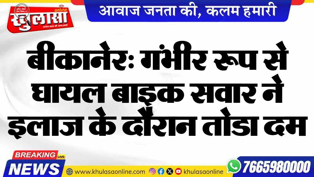 बीकानेर: गंभीर रूप से घायल बाइक सवार ने इलाज के दौरान तोडा दम