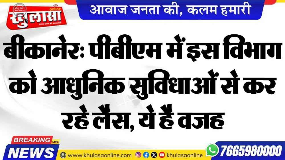 बीकानेर: पीबीएम में इस विभाग को आधुनिक सुविधाओं से कर रहे लैस, ये है वजह
