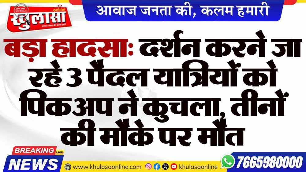बड़ा हादसा: दर्शन करने जा रहे 3 पैदल यात्रियों को पिकअप ने कुचला, तीनों की मौके पर मौत