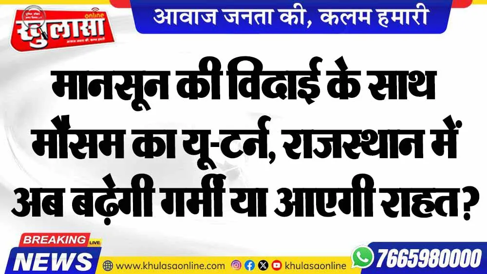 मानसून की विदाई के साथ मौसम का यू-टर्न, राजस्थान में अब बढ़ेगी गर्मी या आएगी राहत?