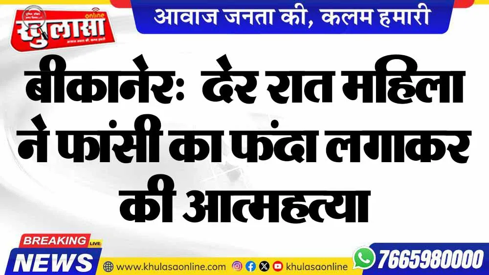 बीकानेर:  देर रात महिला ने फांसी का फंदा लगाकर की आत्महत्या