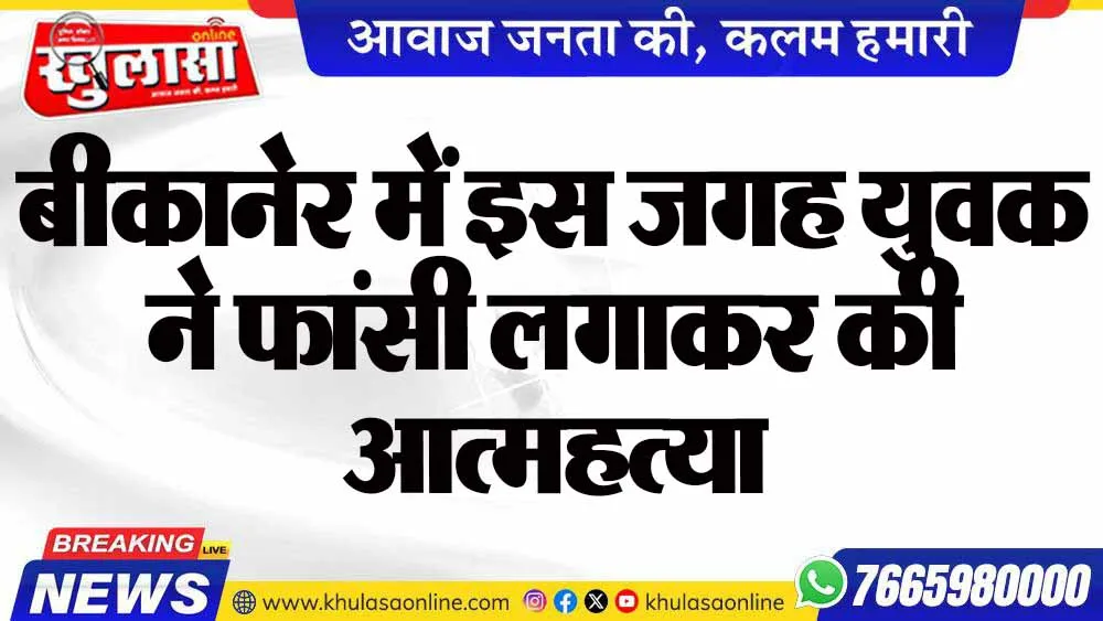 बीकानेर में इस जगह युवक ने फांसी लगाकर की आत्महत्या