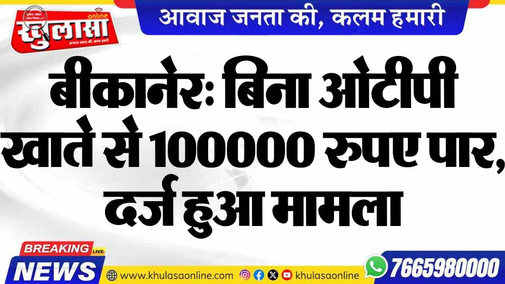 बीकानेर: बिना ओटीपी खाते से 100000 रुपए पार, दर्ज हुआ मामला