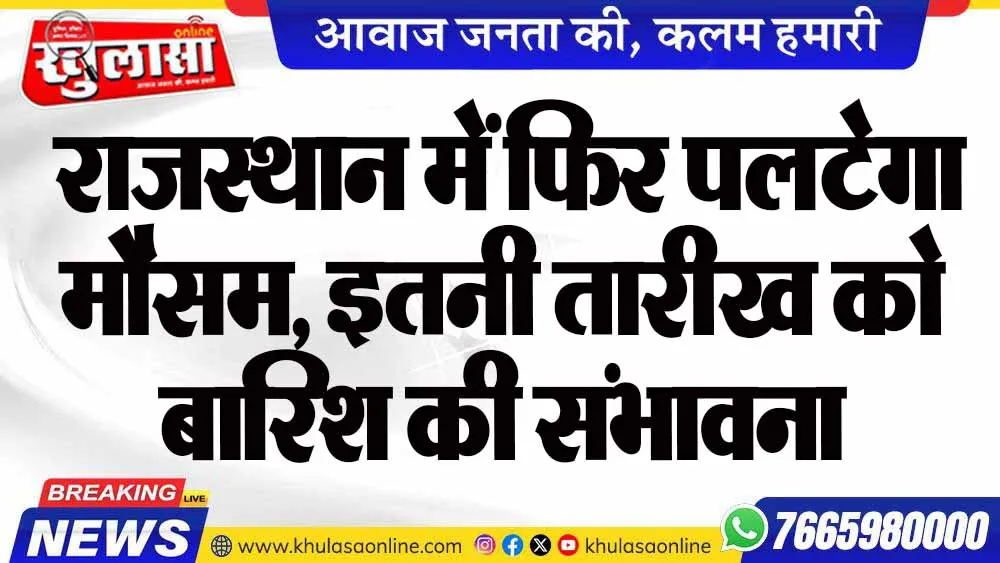 राजस्थान में फिर पलटेगा मौसम, इतनी तारीख को बारिश की संभावना