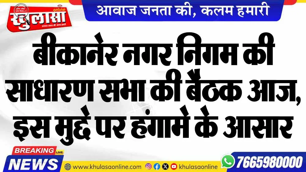 बीकानेर नगर निगम की साधारण सभा की बैठक आज, इस मुद्दे पर हंगामे के आसार