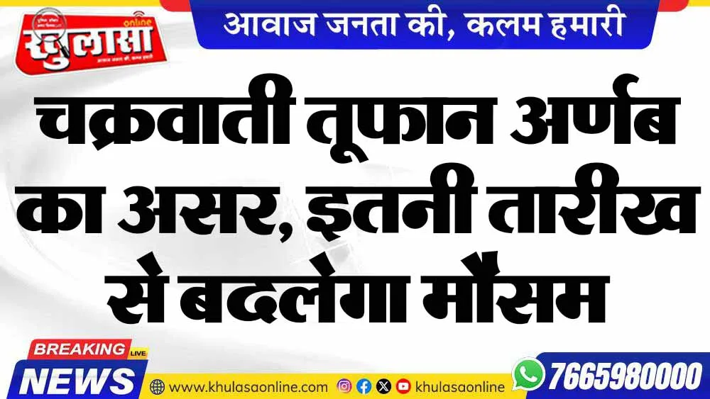 चक्रवाती तूफान अर्णब का असर, इतनी तारीख से बदलेगा मौसम