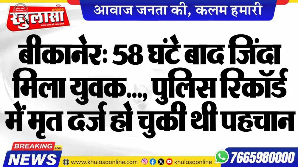 बीकानेर: 58 घंटे बाद जिंदा मिला युवक…, पुलिस रिकॉर्ड में मृत दर्ज हो चुकी थी पहचान