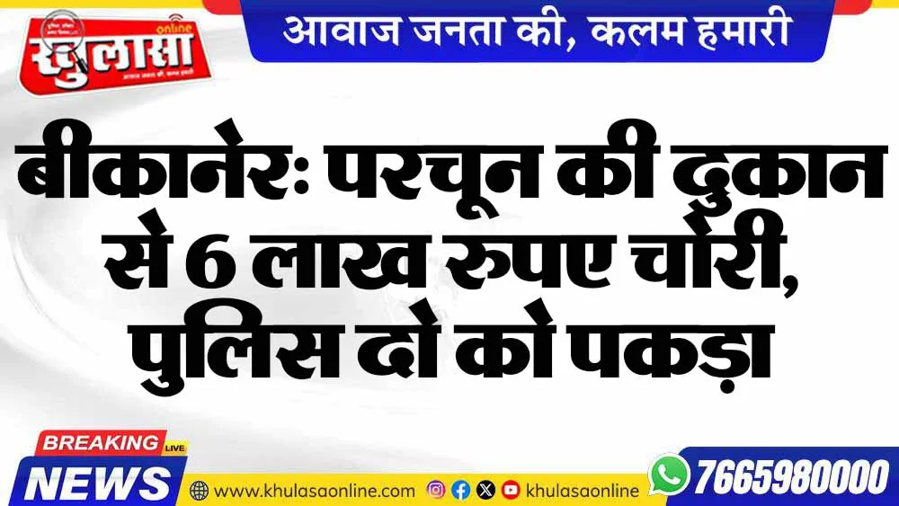 बीकानेर: परचून की दुकान से 6 लाख रुपए चोरी, पुलिस दो को पकड़ा