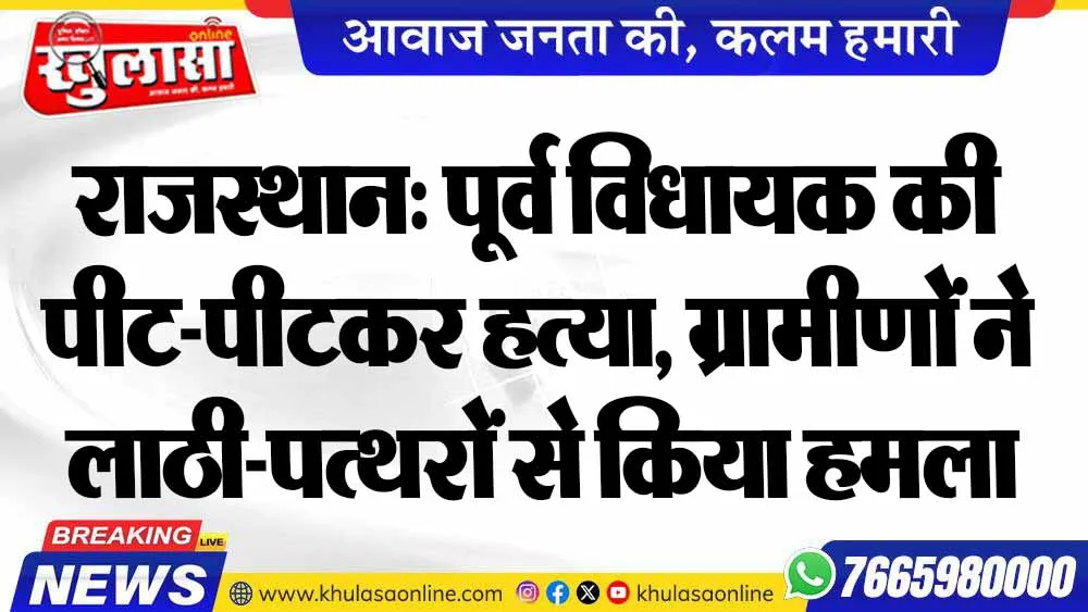 राजस्थान: पूर्व विधायक की पीट-पीटकर हत्या, ग्रामीणों ने लाठी-पत्थरों से किया हमला