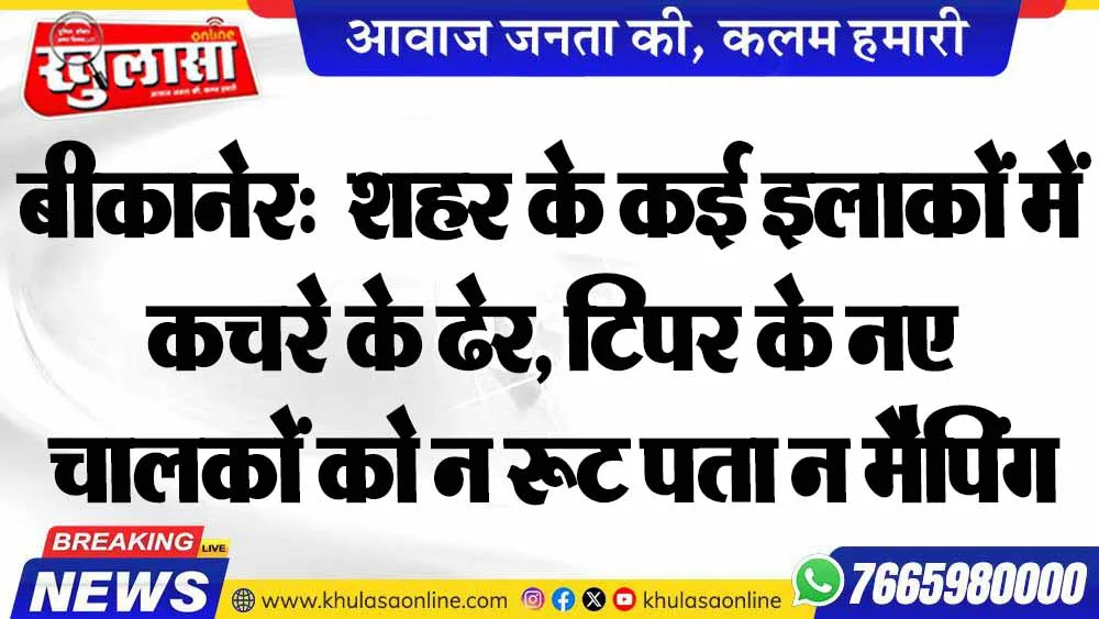बीकानेर:  शहर के कई इलाकों में कचरे के ढेर, टिपर के नए चालकों को न रूट पता न मैपिंग