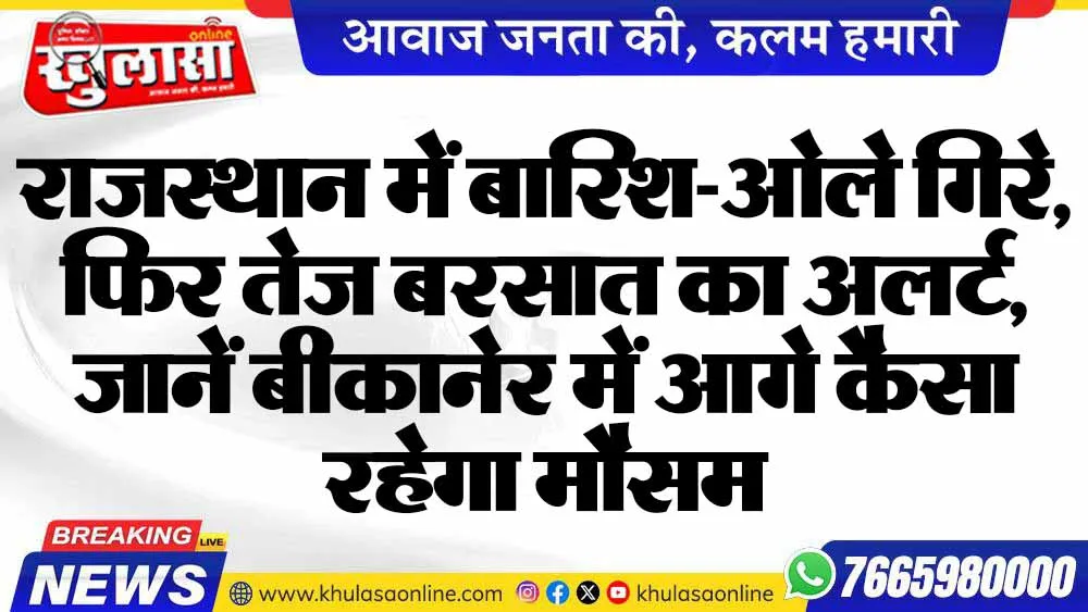 राजस्थान में बारिश-ओले गिरे, फिर तेज बरसात का अलर्ट, जानें बीकानेर में आगे कैसा रहेगा मौसम