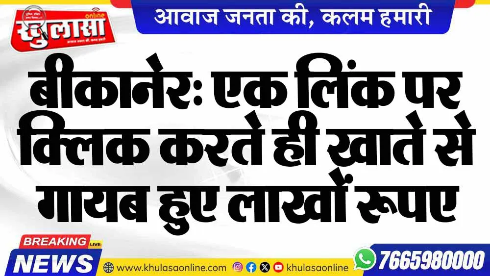 बीकानेर: एक लिंक पर क्लिक करते ही खाते से गायब हुए लाखों रूपए