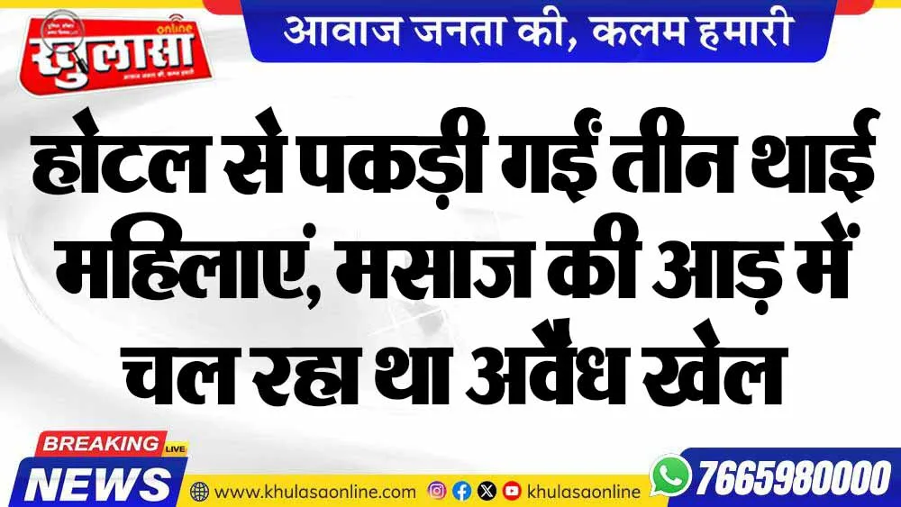 होटल से पकड़ी गईं तीन थाई महिलाएं, मसाज की आड़ में चल रहा था अवैध खेल
