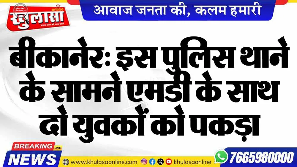 बीकानेर: इस पुलिस थाने के सामने एमडी के साथ दो युवकों को पकड़ा