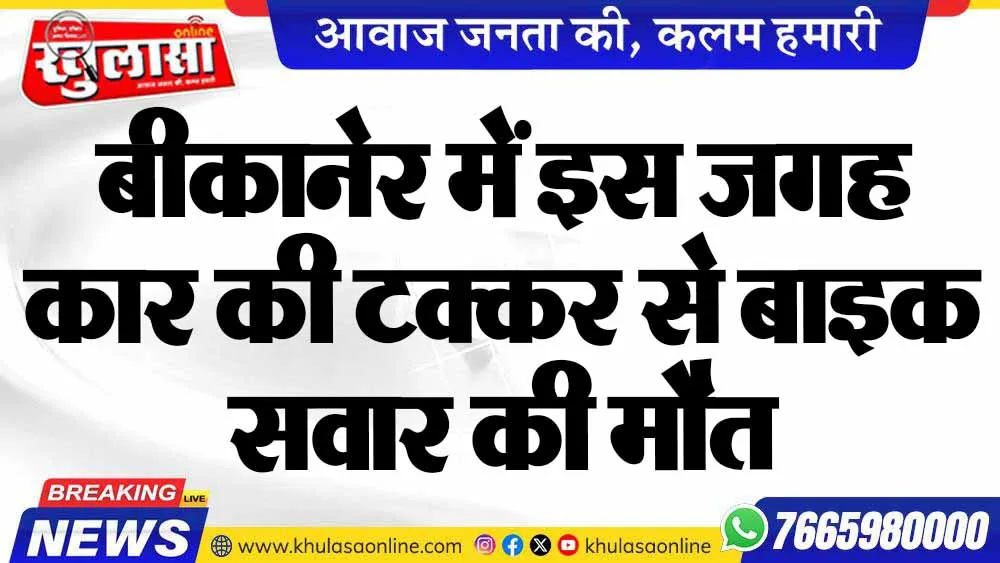 बीकानेर में इस जगह कार की टक्कर से बाइक सवार की मौत