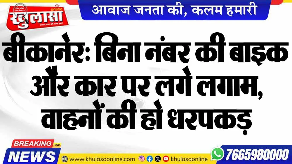 बीकानेर: बिना नंबर की बाइक और कार पर लगे लगाम, वाहनों की हो धरपकड़