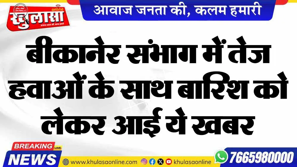बीकानेर संभाग में तेज हवाओं के साथ बारिश को लेकर आई ये खबर