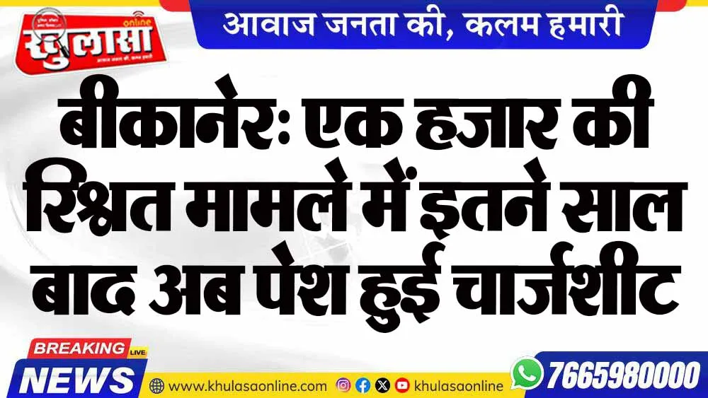 बीकानेर: एक हजार की रिश्वत मामले में इतने साल बाद अब पेश हुई चार्जशीट