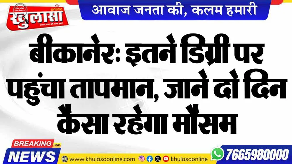बीकानेर: इतने डिग्री पर पहुंचा तापमान, जाने दो दिन कैसा रहेगा मौसम