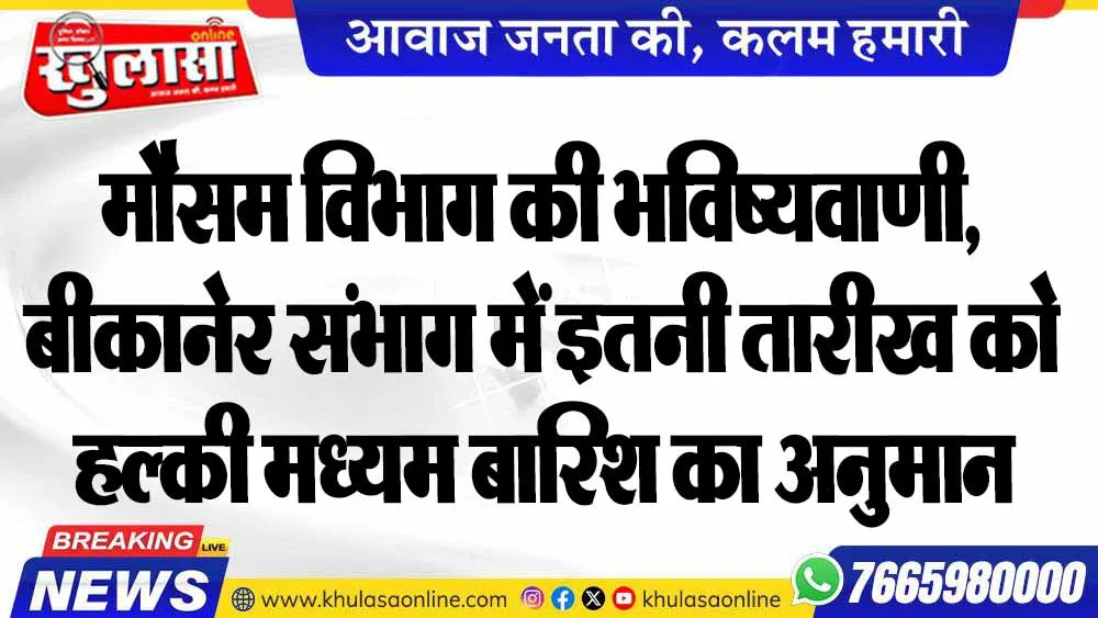 मौसम विभाग की भविष्यवाणी, बीकानेर संभाग में इतनी तारीख को हल्की मध्यम बारिश का अनुमान