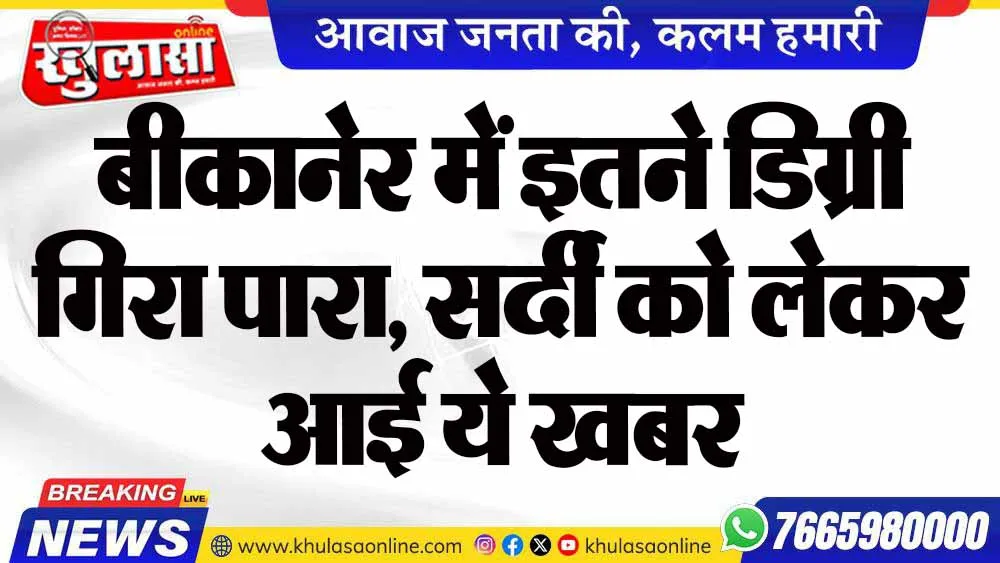 बीकानेर में इतने डिग्री गिरा पारा, सर्दी को लेकर आई ये खबर