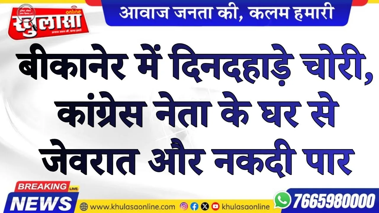 बीकानेर में दिनदहाड़े चोरी, कांग्रेस नेता के घर से जेवरात और नकदी पार