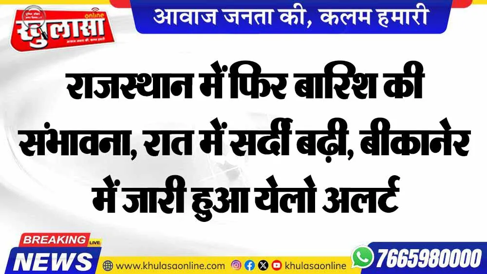 राजस्थान में फिर बारिश की संभावना, रात में सर्दी बढ़ी, बीकानेर में जारी हुआ येलो अलर्ट