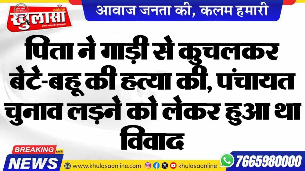 पिता ने गाड़ी से कुचलकर बेटे-बहू की हत्या की, पंचायत चुनाव लड़ने को लेकर हुआ था विवाद