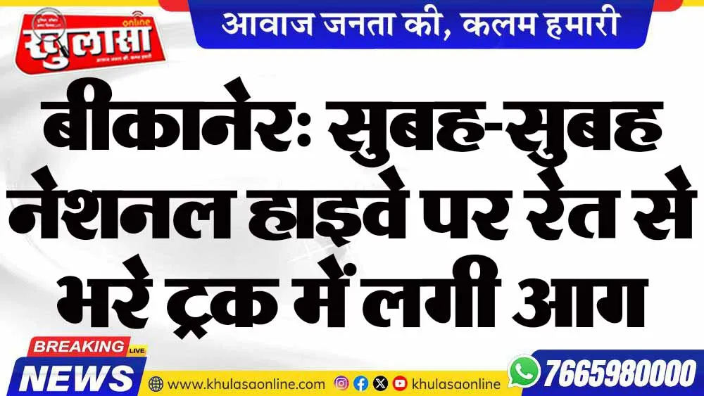 बीकानेर: सुबह-सुबह नेशनल हाइवे पर रेत से भरे ट्रक में लगी आग