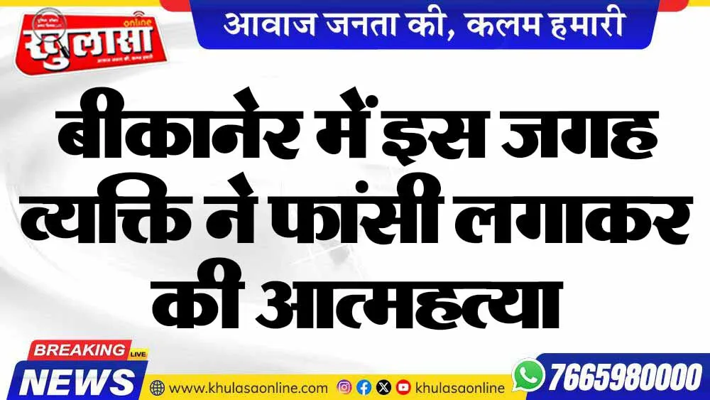 बीकानेर में इस जगह व्यक्ति ने फांसी लगाकर की आत्महत्या