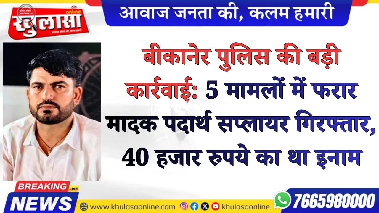 बीकानेर पुलिस की बड़ी कार्रवाई: 5 मामलों में फरार मादक पदार्थ सप्लायर गिरफ्तार, 40 हजार रुपये का था इनाम