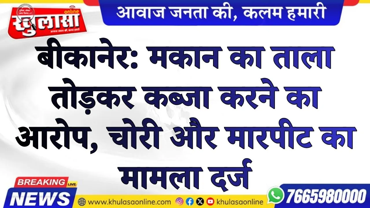 बीकानेर: मकान का ताला तोड़कर कब्जा करने का आरोप, चोरी और मारपीट का मामला दर्ज