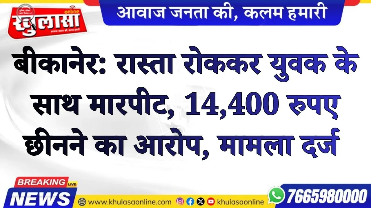 बीकानेर: रास्ता रोककर युवक के साथ मारपीट, 14,400 रुपए छीनने का आरोप, मामला दर्ज