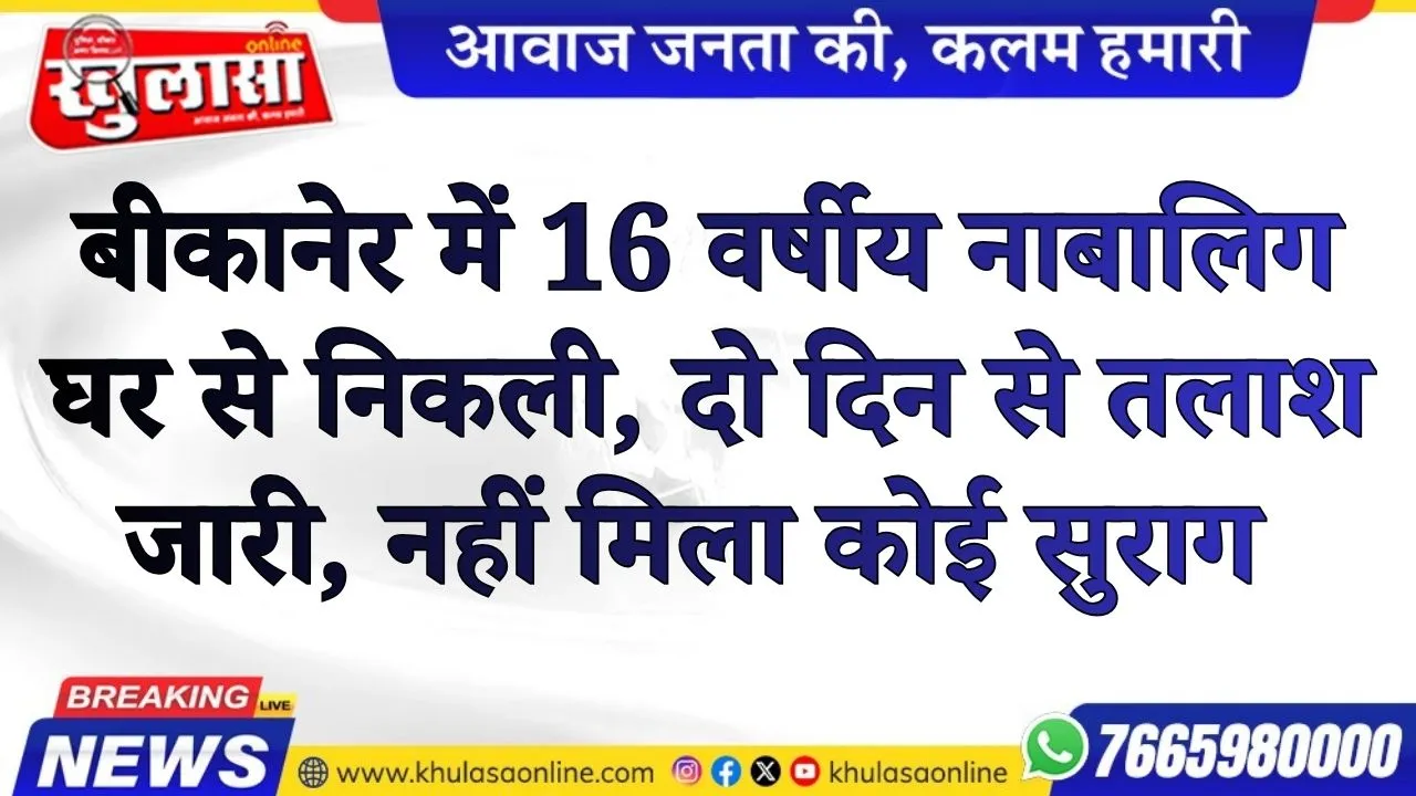 बीकानेर में 16 वर्षीय नाबालिग घर से निकली, दो दिन से तलाश जारी, नहीं मिला कोई सुराग