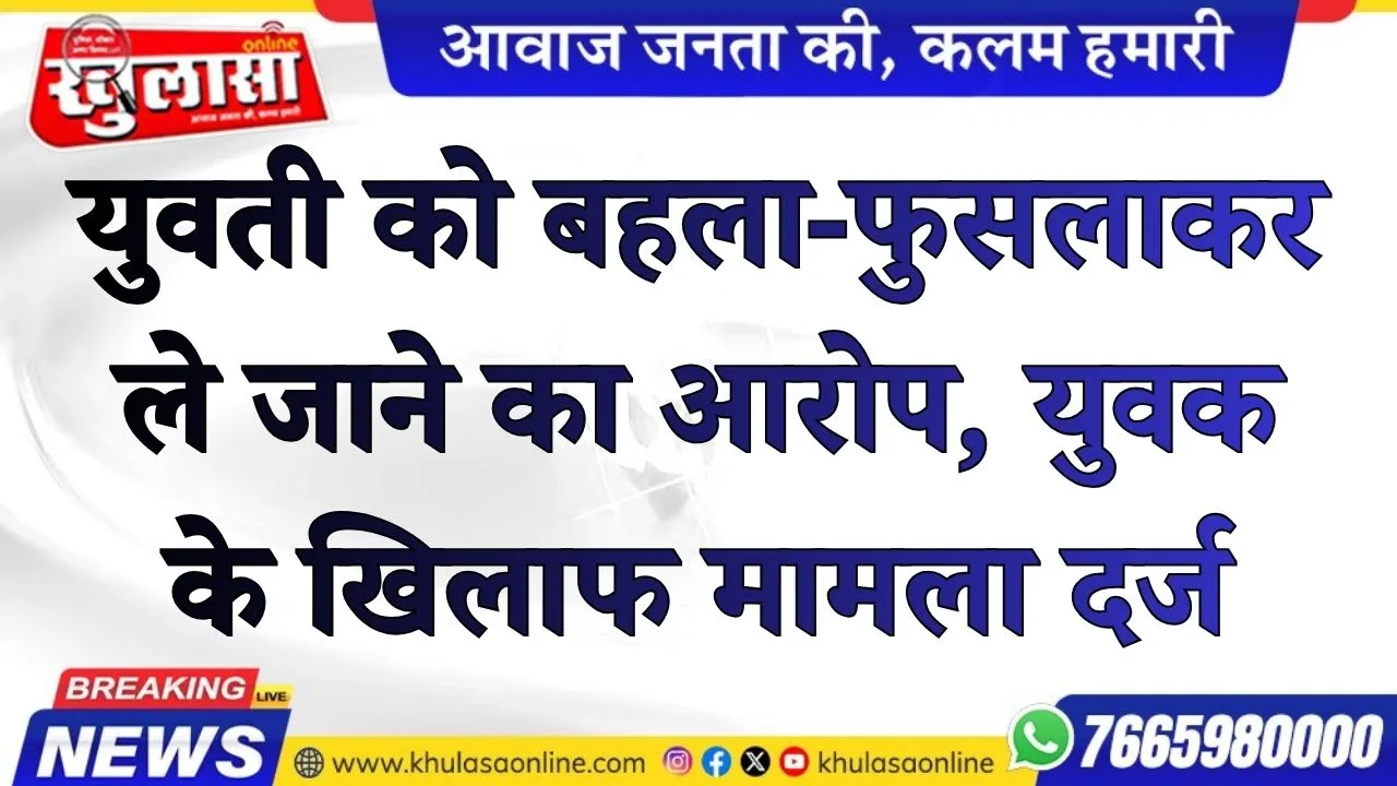 युवती को बहला-फुसलाकर ले जाने का आरोप, युवक के खिलाफ मामला दर्ज