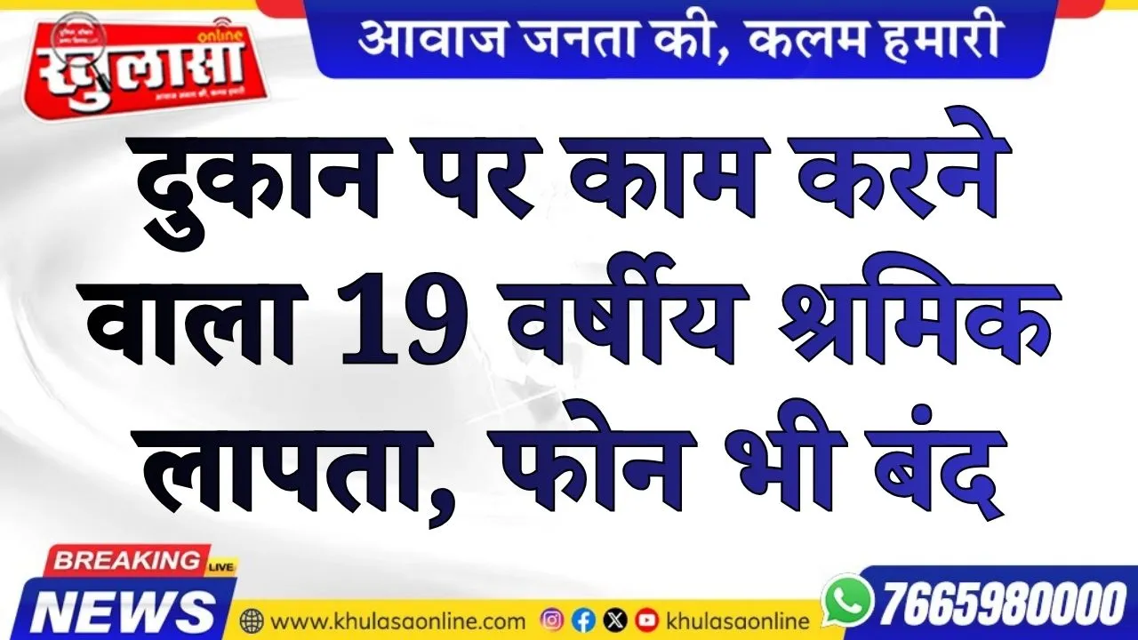 दुकान पर काम करने वाला 19 वर्षीय श्रमिक लापता, फोन भी बंद
