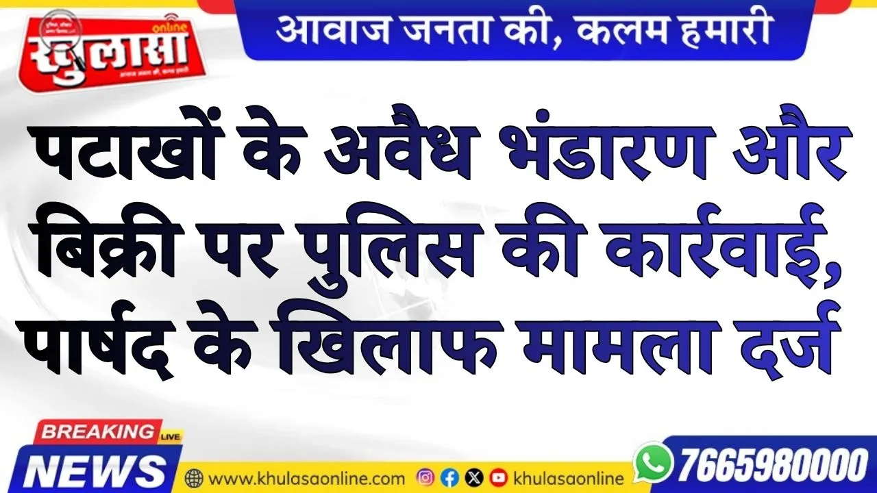 अवैध पटाखों के अवैध भंडारण और बिक्री  पर पुलिस की कार्रवाई, पार्षद के खिलाफ मामला दर्ज