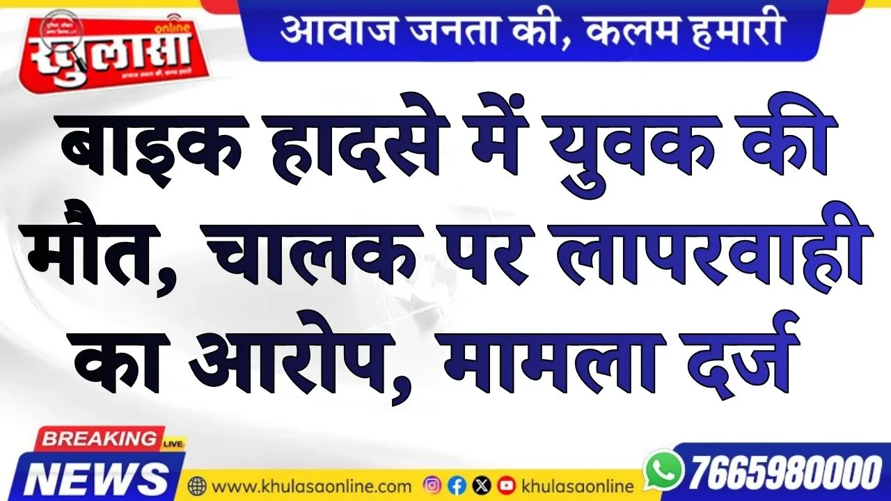 बाइक हादसे में युवक की मौत, चालक पर लापरवाही का आरोप, मामला दर्ज